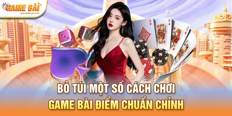 Bỏ túi một số cách chơi game bài điểm chuẩn chỉnh
