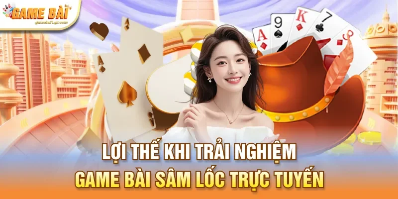 Lợi thế khi trải nghiệm game bài sâm lốc trực tuyến
