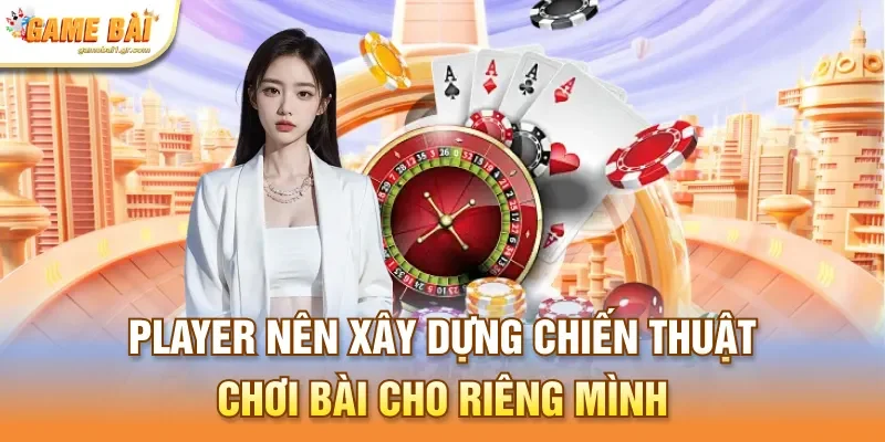 Player nên xây dựng chiến thuật chơi bài cho riêng mình