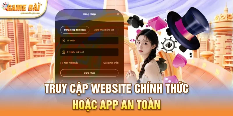 Truy cập website chính thức hoặc app an toàn
